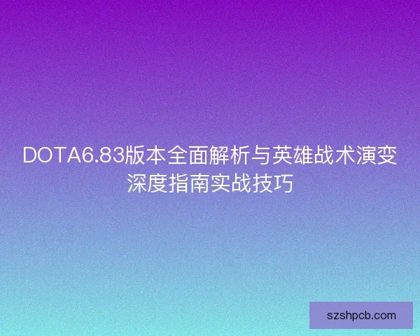 DOTA6.83版本全面解析与英雄战术演变深度指南实战技巧