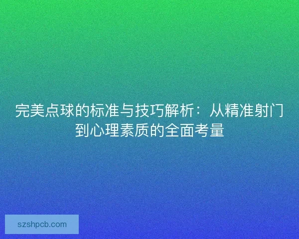 完美点球的标准与技巧解析：从精准射门到心理素质的全面考量