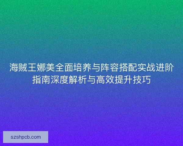 海贼王娜美全面培养与阵容搭配实战进阶指南深度解析与高效提升技巧