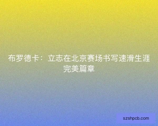 布罗德卡：立志在北京赛场书写速滑生涯完美篇章
